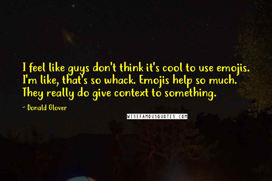 Donald Glover Quotes: I feel like guys don't think it's cool to use emojis. I'm like, that's so whack. Emojis help so much. They really do give context to something.