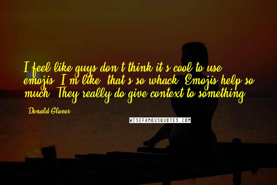 Donald Glover Quotes: I feel like guys don't think it's cool to use emojis. I'm like, that's so whack. Emojis help so much. They really do give context to something.