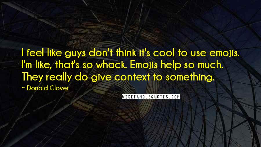 Donald Glover Quotes: I feel like guys don't think it's cool to use emojis. I'm like, that's so whack. Emojis help so much. They really do give context to something.