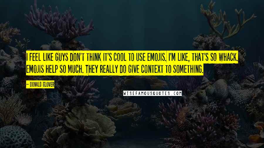 Donald Glover Quotes: I feel like guys don't think it's cool to use emojis. I'm like, that's so whack. Emojis help so much. They really do give context to something.