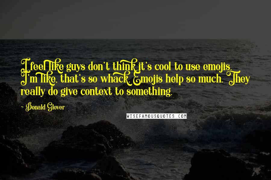 Donald Glover Quotes: I feel like guys don't think it's cool to use emojis. I'm like, that's so whack. Emojis help so much. They really do give context to something.