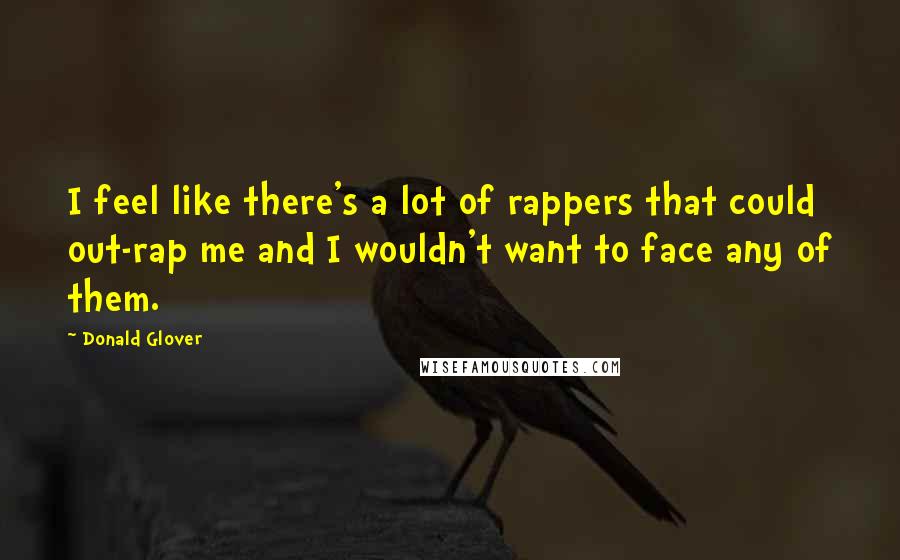 Donald Glover Quotes: I feel like there's a lot of rappers that could out-rap me and I wouldn't want to face any of them.