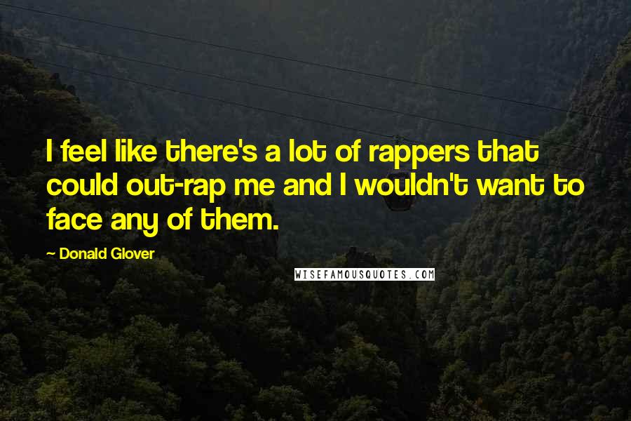 Donald Glover Quotes: I feel like there's a lot of rappers that could out-rap me and I wouldn't want to face any of them.