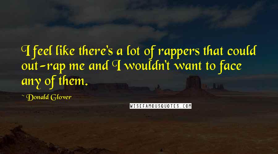 Donald Glover Quotes: I feel like there's a lot of rappers that could out-rap me and I wouldn't want to face any of them.