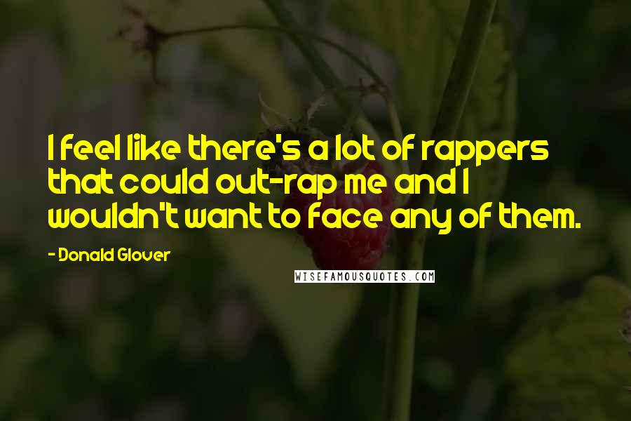 Donald Glover Quotes: I feel like there's a lot of rappers that could out-rap me and I wouldn't want to face any of them.