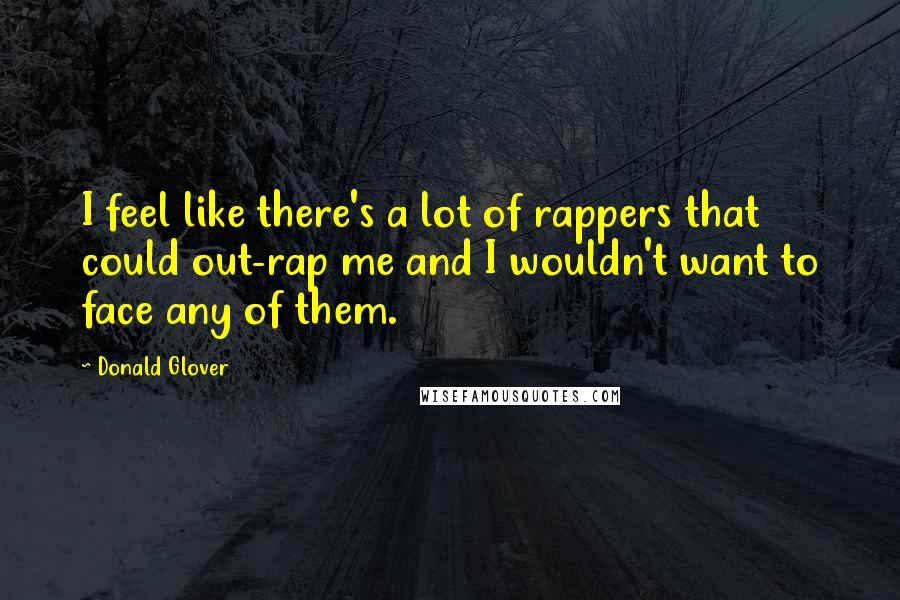 Donald Glover Quotes: I feel like there's a lot of rappers that could out-rap me and I wouldn't want to face any of them.