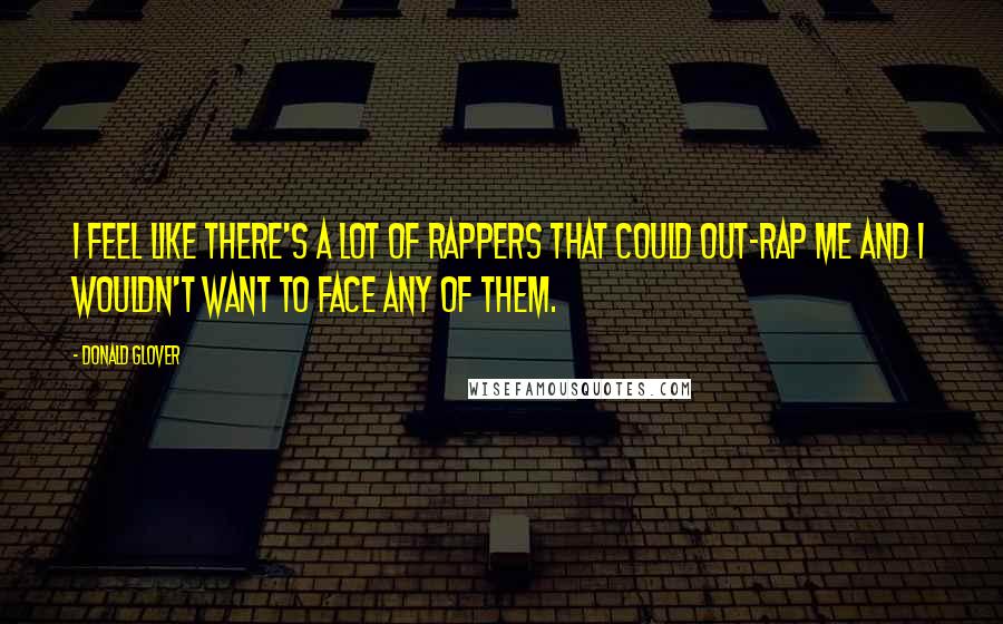 Donald Glover Quotes: I feel like there's a lot of rappers that could out-rap me and I wouldn't want to face any of them.