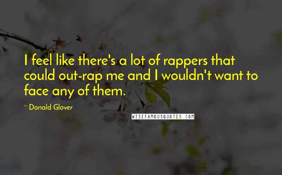 Donald Glover Quotes: I feel like there's a lot of rappers that could out-rap me and I wouldn't want to face any of them.