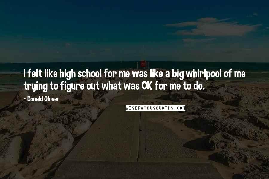 Donald Glover Quotes: I felt like high school for me was like a big whirlpool of me trying to figure out what was OK for me to do.