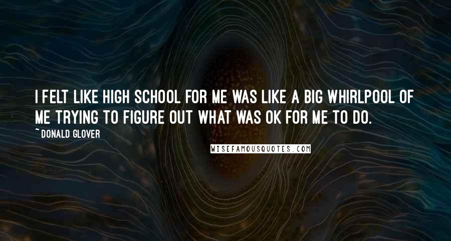 Donald Glover Quotes: I felt like high school for me was like a big whirlpool of me trying to figure out what was OK for me to do.