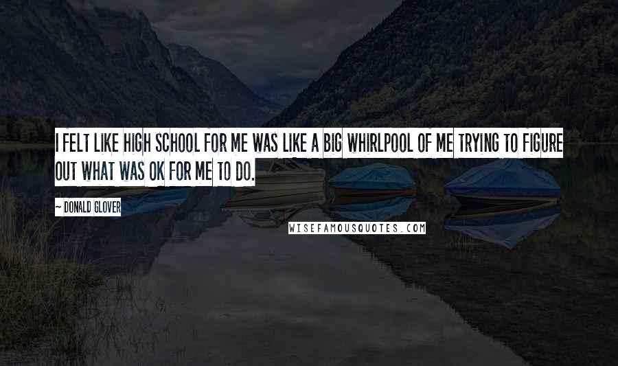 Donald Glover Quotes: I felt like high school for me was like a big whirlpool of me trying to figure out what was OK for me to do.