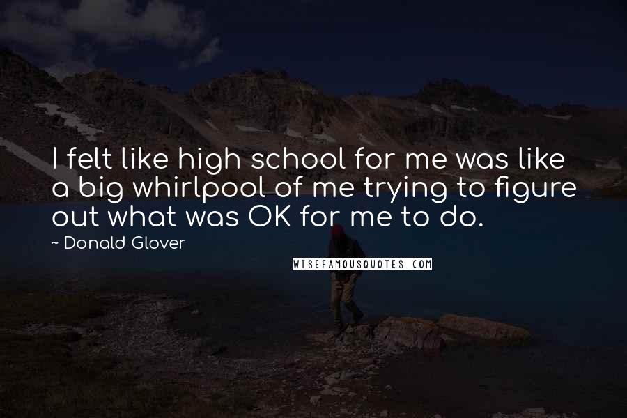 Donald Glover Quotes: I felt like high school for me was like a big whirlpool of me trying to figure out what was OK for me to do.
