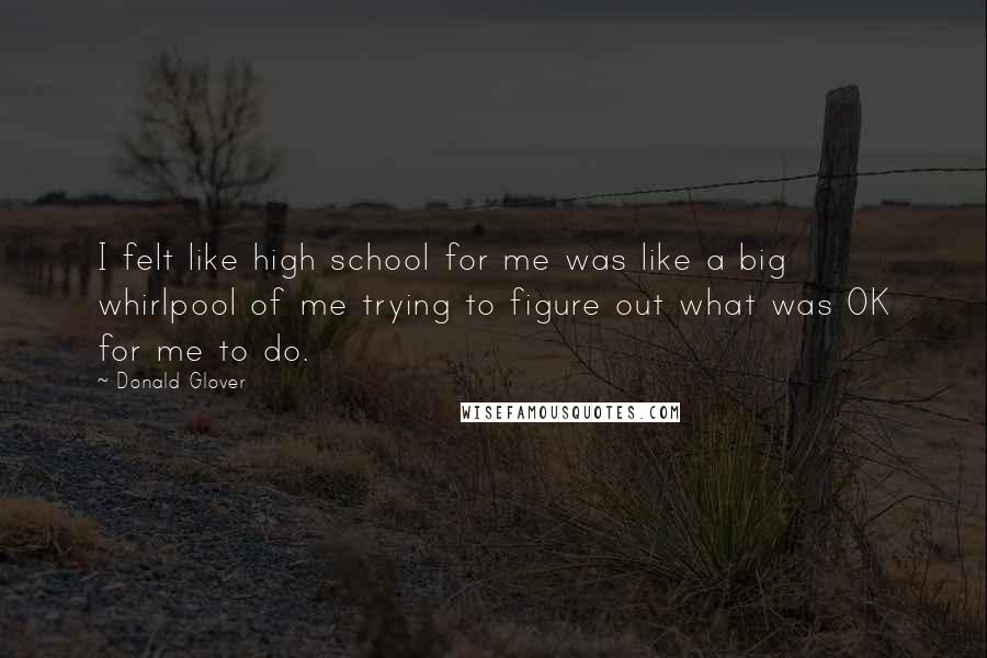 Donald Glover Quotes: I felt like high school for me was like a big whirlpool of me trying to figure out what was OK for me to do.