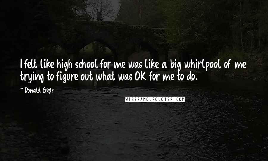 Donald Glover Quotes: I felt like high school for me was like a big whirlpool of me trying to figure out what was OK for me to do.