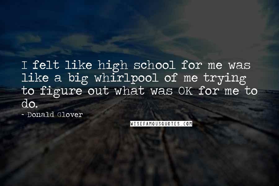 Donald Glover Quotes: I felt like high school for me was like a big whirlpool of me trying to figure out what was OK for me to do.