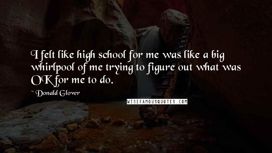 Donald Glover Quotes: I felt like high school for me was like a big whirlpool of me trying to figure out what was OK for me to do.