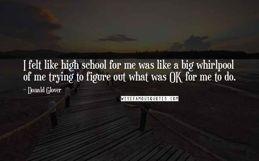 Donald Glover Quotes: I felt like high school for me was like a big whirlpool of me trying to figure out what was OK for me to do.