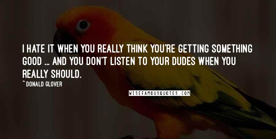 Donald Glover Quotes: I hate it when you really think you're getting something good ... and you don't listen to your dudes when you really should.