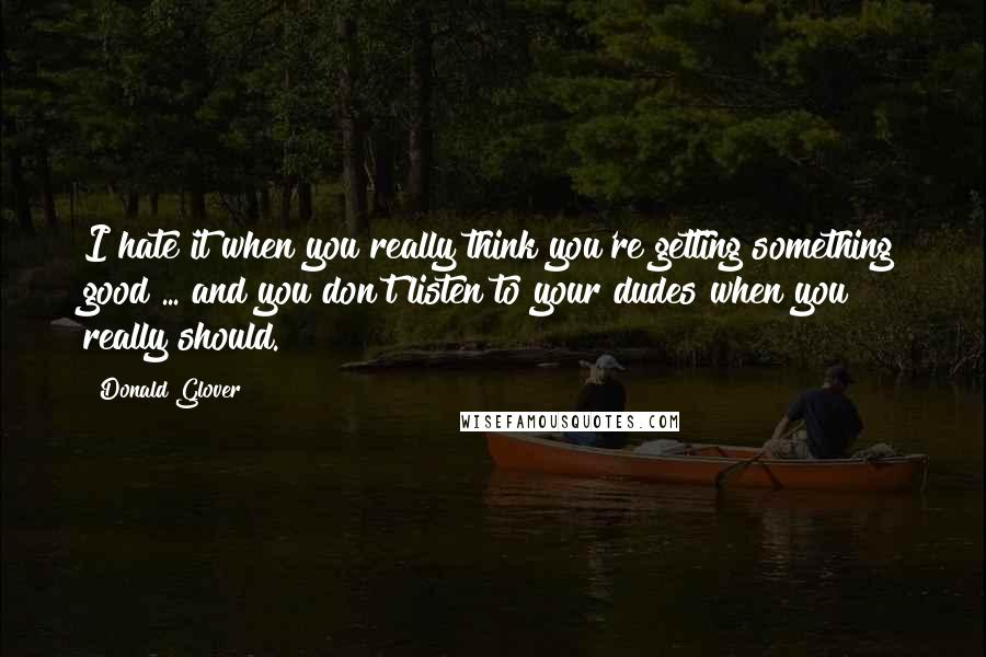 Donald Glover Quotes: I hate it when you really think you're getting something good ... and you don't listen to your dudes when you really should.