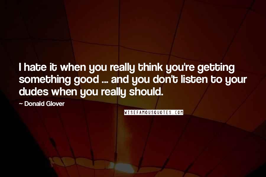 Donald Glover Quotes: I hate it when you really think you're getting something good ... and you don't listen to your dudes when you really should.