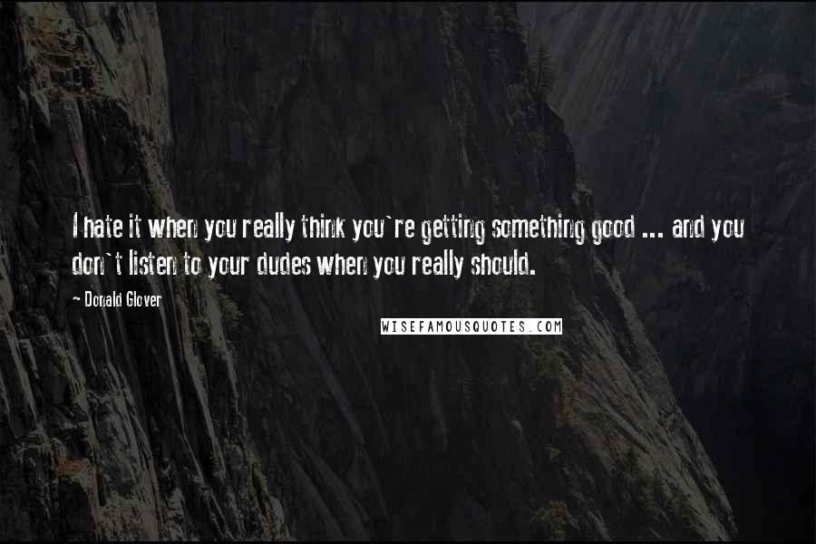 Donald Glover Quotes: I hate it when you really think you're getting something good ... and you don't listen to your dudes when you really should.