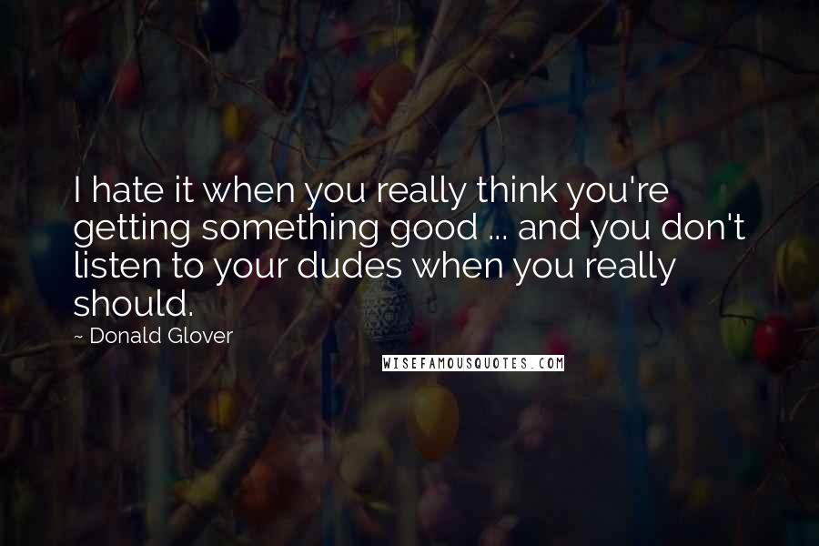 Donald Glover Quotes: I hate it when you really think you're getting something good ... and you don't listen to your dudes when you really should.