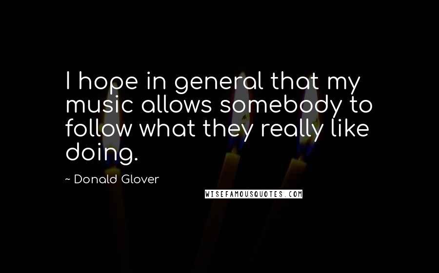 Donald Glover Quotes: I hope in general that my music allows somebody to follow what they really like doing.