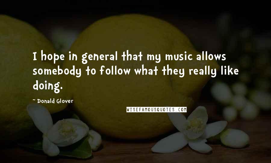 Donald Glover Quotes: I hope in general that my music allows somebody to follow what they really like doing.