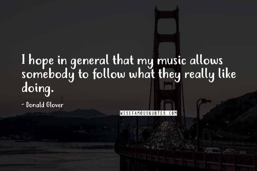 Donald Glover Quotes: I hope in general that my music allows somebody to follow what they really like doing.