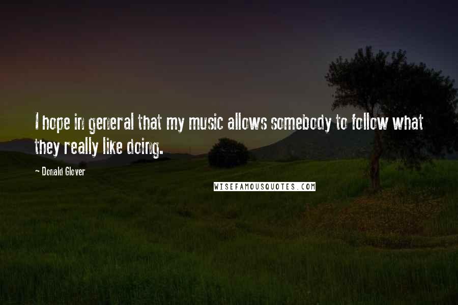 Donald Glover Quotes: I hope in general that my music allows somebody to follow what they really like doing.