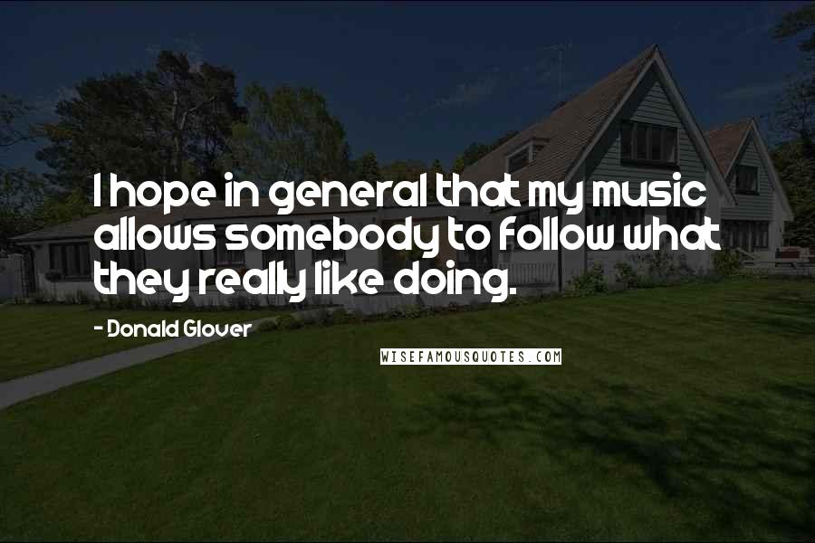 Donald Glover Quotes: I hope in general that my music allows somebody to follow what they really like doing.