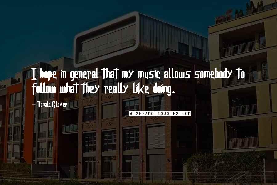 Donald Glover Quotes: I hope in general that my music allows somebody to follow what they really like doing.