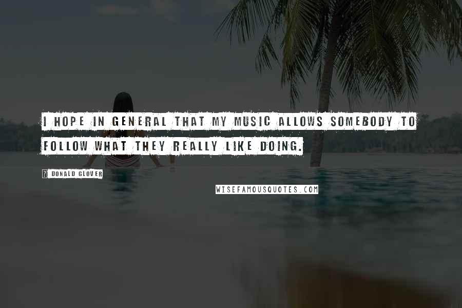 Donald Glover Quotes: I hope in general that my music allows somebody to follow what they really like doing.