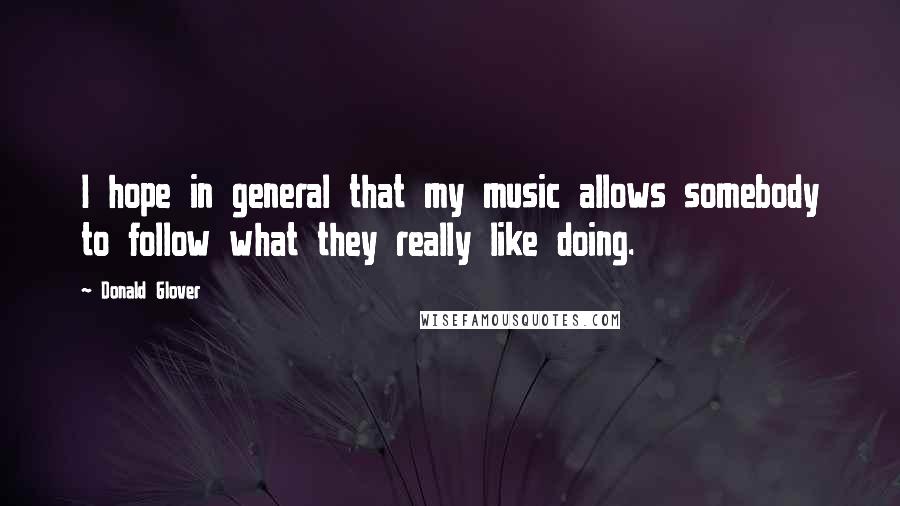 Donald Glover Quotes: I hope in general that my music allows somebody to follow what they really like doing.