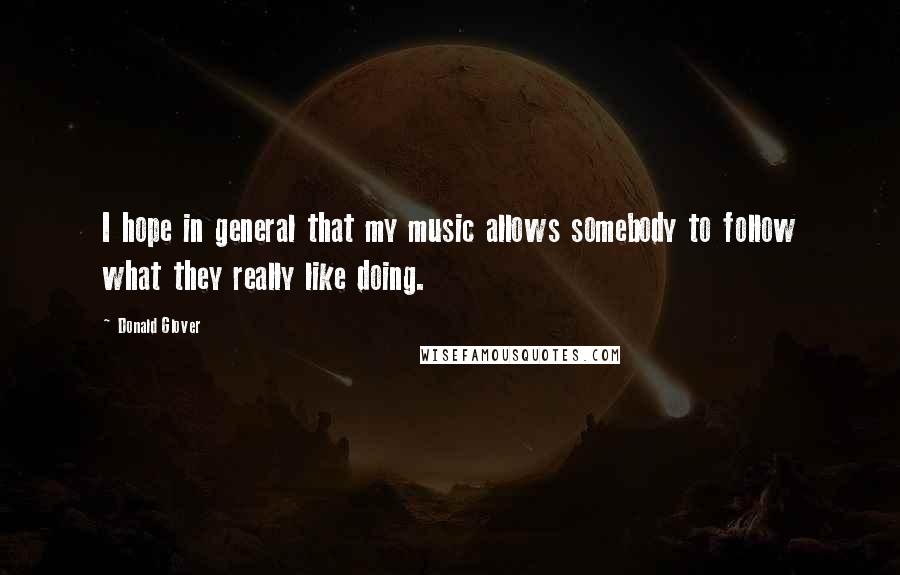 Donald Glover Quotes: I hope in general that my music allows somebody to follow what they really like doing.