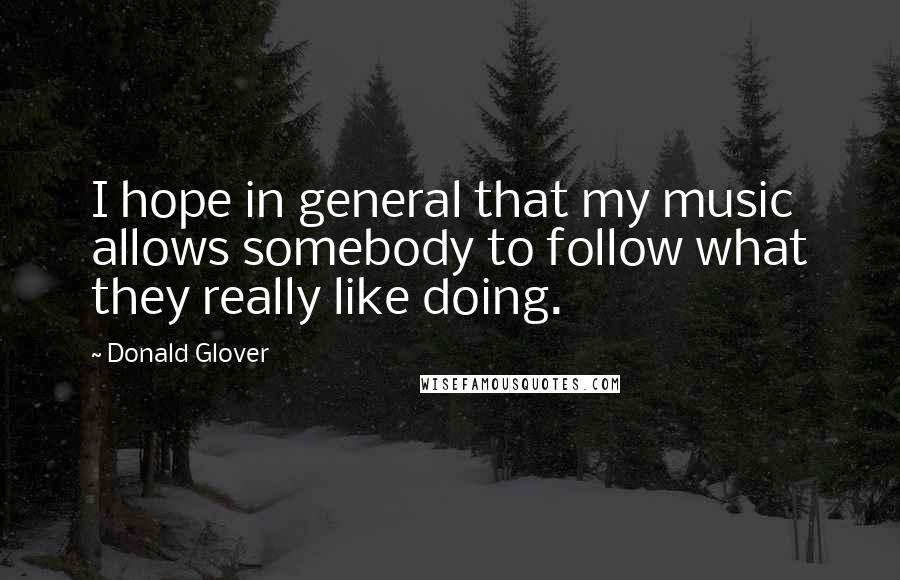 Donald Glover Quotes: I hope in general that my music allows somebody to follow what they really like doing.