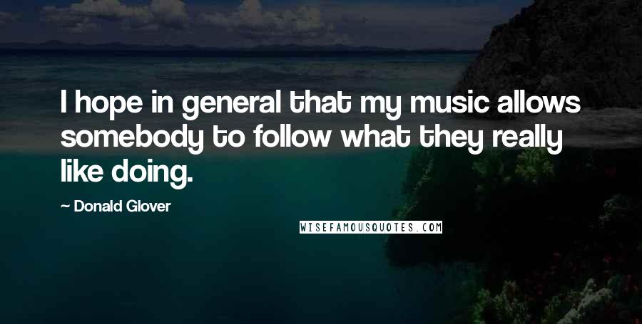 Donald Glover Quotes: I hope in general that my music allows somebody to follow what they really like doing.
