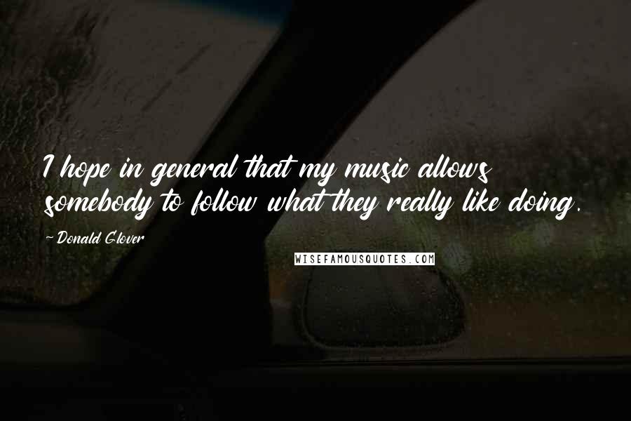 Donald Glover Quotes: I hope in general that my music allows somebody to follow what they really like doing.