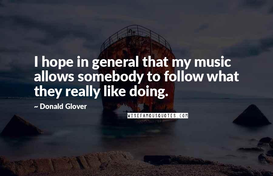 Donald Glover Quotes: I hope in general that my music allows somebody to follow what they really like doing.