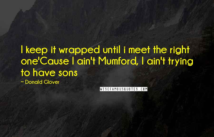Donald Glover Quotes: I keep it wrapped until i meet the right one'Cause I ain't Mumford, I ain't trying to have sons