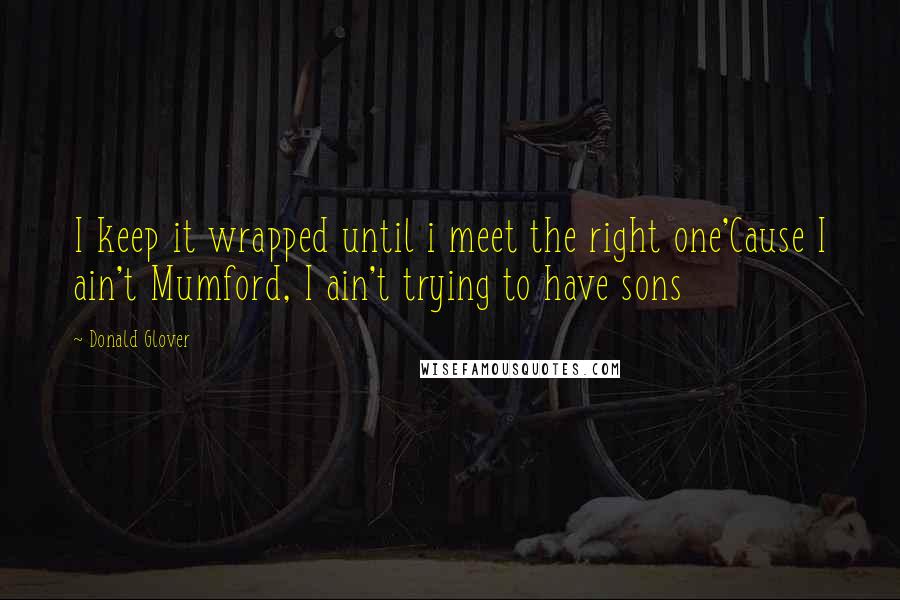 Donald Glover Quotes: I keep it wrapped until i meet the right one'Cause I ain't Mumford, I ain't trying to have sons
