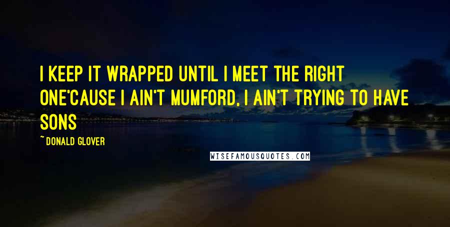 Donald Glover Quotes: I keep it wrapped until i meet the right one'Cause I ain't Mumford, I ain't trying to have sons