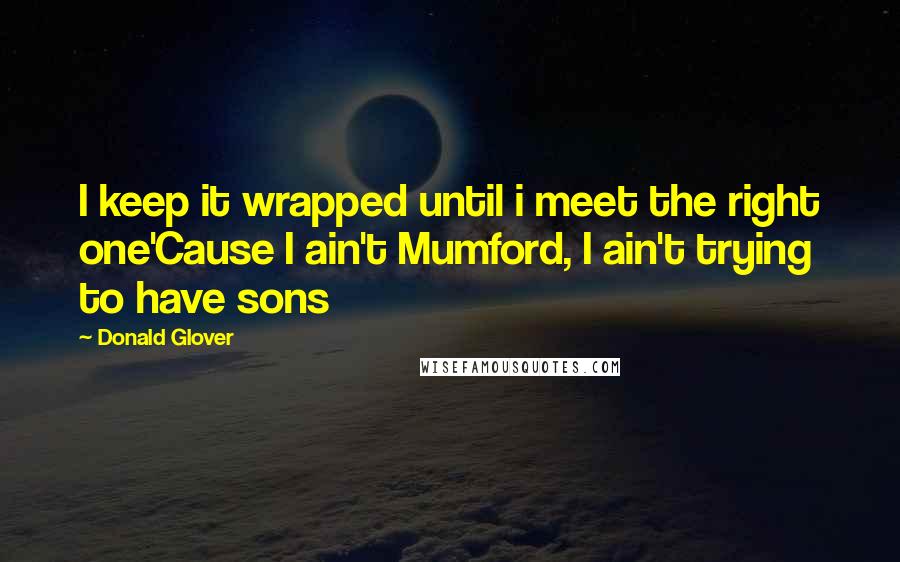 Donald Glover Quotes: I keep it wrapped until i meet the right one'Cause I ain't Mumford, I ain't trying to have sons