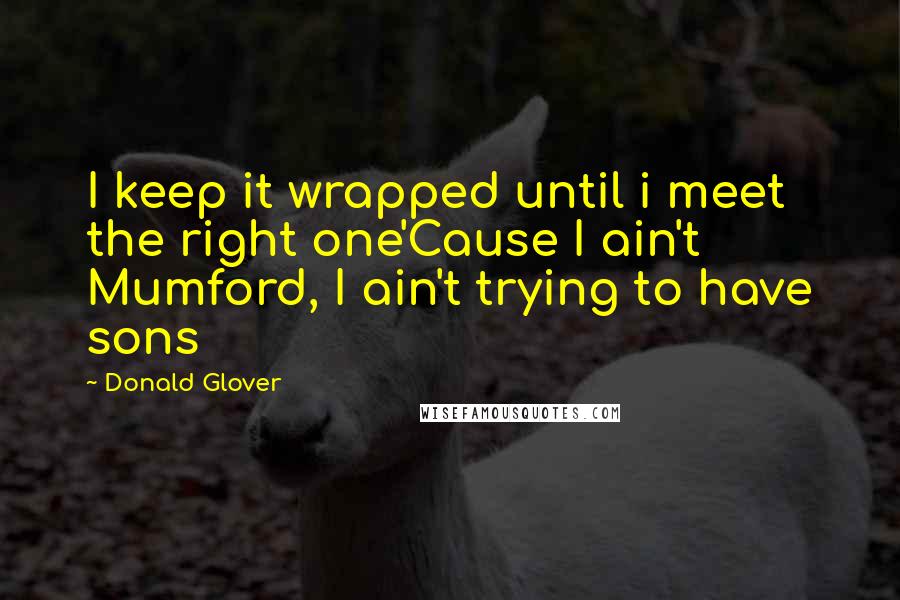 Donald Glover Quotes: I keep it wrapped until i meet the right one'Cause I ain't Mumford, I ain't trying to have sons