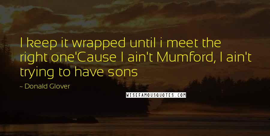 Donald Glover Quotes: I keep it wrapped until i meet the right one'Cause I ain't Mumford, I ain't trying to have sons