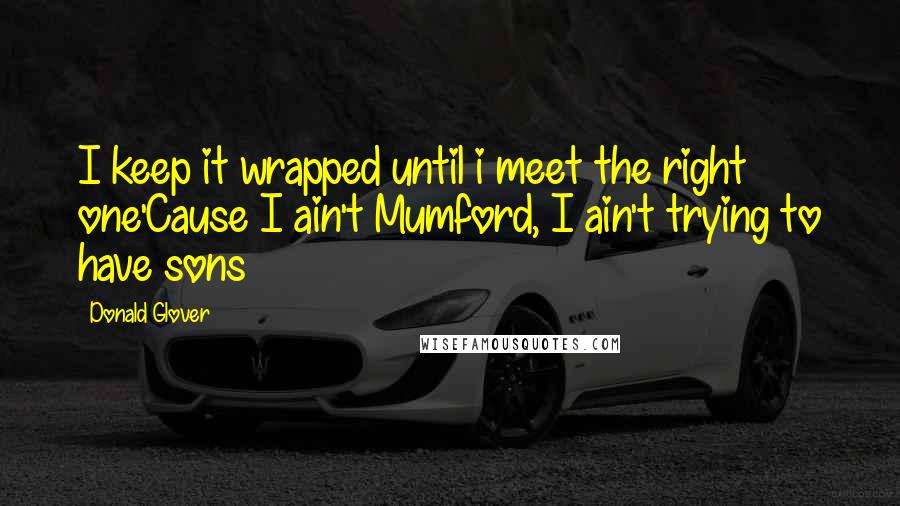 Donald Glover Quotes: I keep it wrapped until i meet the right one'Cause I ain't Mumford, I ain't trying to have sons