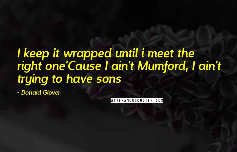 Donald Glover Quotes: I keep it wrapped until i meet the right one'Cause I ain't Mumford, I ain't trying to have sons