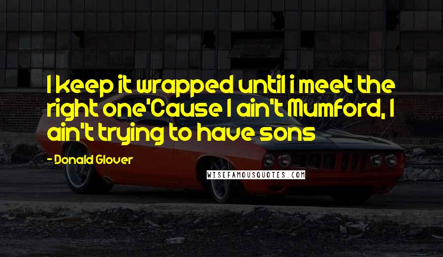 Donald Glover Quotes: I keep it wrapped until i meet the right one'Cause I ain't Mumford, I ain't trying to have sons
