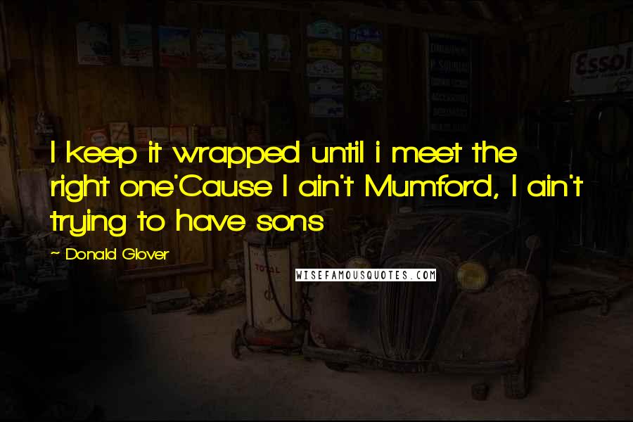 Donald Glover Quotes: I keep it wrapped until i meet the right one'Cause I ain't Mumford, I ain't trying to have sons