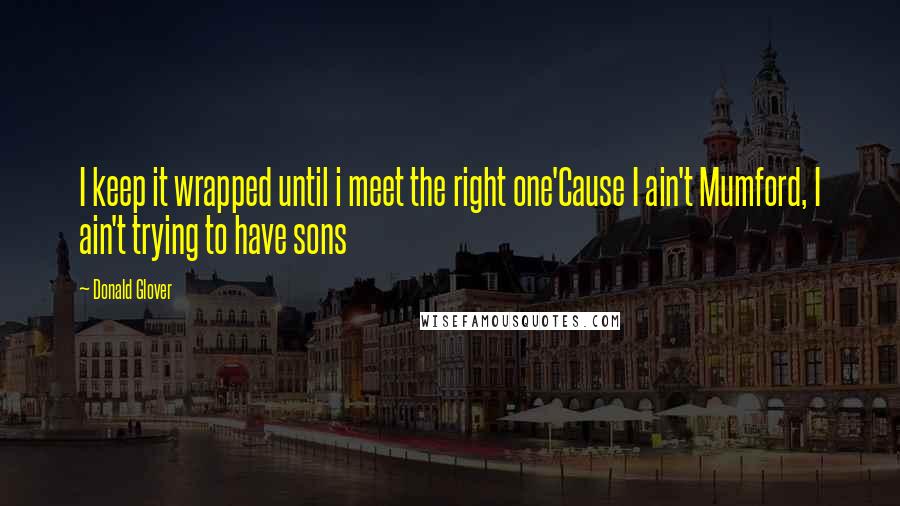 Donald Glover Quotes: I keep it wrapped until i meet the right one'Cause I ain't Mumford, I ain't trying to have sons